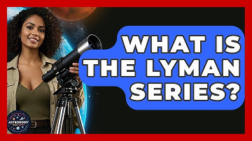 What Is The Lyman Series? - Astronomy Made Simple