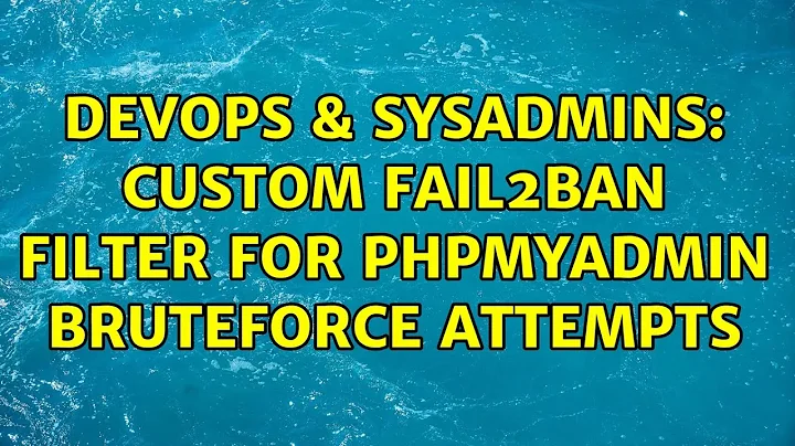 DevOps & SysAdmins: Custom fail2ban Filter for phpMyadmin bruteforce attempts (2 Solutions!!)