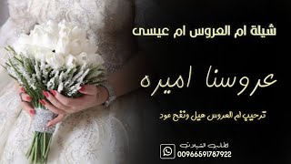 شيله ترحيب من ام العروس ام عيسى||ومبروك يا عروسنا شمس الوجود || مدح العروس اميره وابوها محمد || حصري