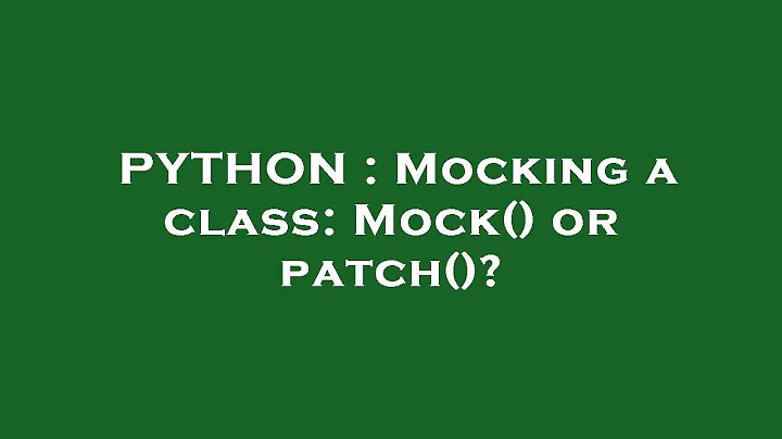 PYTHON : Mocking a class: Mock() or patch()?