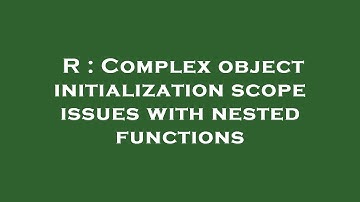 R : Complex object initialization scope issues with nested functions