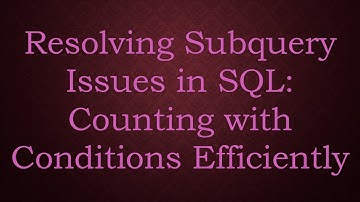 Resolving Subquery Issues in SQL: Counting with Conditions Efficiently
