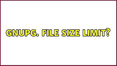 GnuPG. File size limit? (3 Solutions!!)