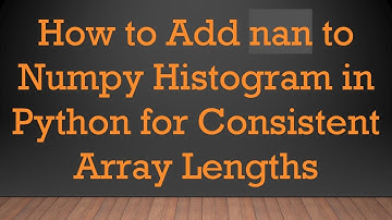 How to Add nan to Numpy Histogram in Python for Consistent Array Lengths
