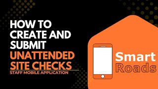 How to Create and Submit Unattended Site Checks in Smart Roads | Mobile App Tutorial