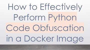 How to Effectively Perform Python Code Obfuscation in a Docker Image