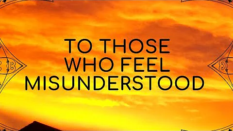 To those who feel misunderstood...