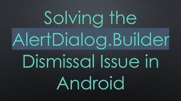Solving the AlertDialog.Builder Dismissal Issue in Android