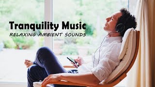 Tranquility Music - RELAXING AMBIENT SOUNDS to Meditate, Study, Sleep, Chill out