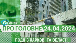 Події в Харкові та області 24 квітня | МГ«Об’єктив»