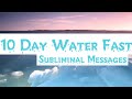 Receive the benefits of a 10 day water fast  subliminal affirmations