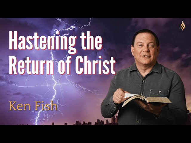 Hastening the Return of Christ | Ken Fish