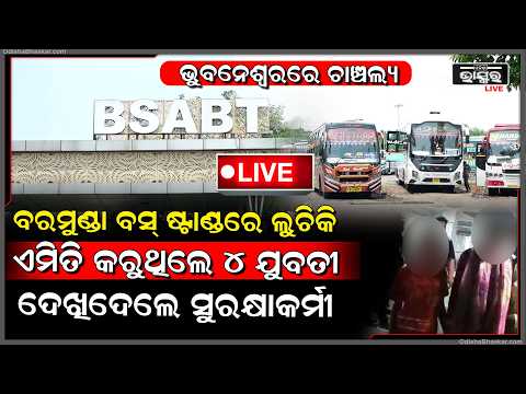 🔴Live :ଭୁବନେଶ୍ୱରରେ ଚାଞ୍ଚଲ୍ୟ,ବରମୁଣ୍ଡା ବସ୍ ଷ୍ଟାଣ୍ଡରେ ଲୁଚିକି ଏମିତି କରୁଥିଲେ ୪ଯୁବତୀ,ଦେଖିଦେଲେ ସୁରକ୍ଷାକର୍ମୀ