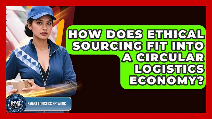 How Does Ethical Sourcing Fit Into A Circular Logistics Economy? - Smart Logistics Network