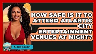 How Safe Is It to Attend Atlantic City Entertainment Venues at Night? - All About New Jersey
