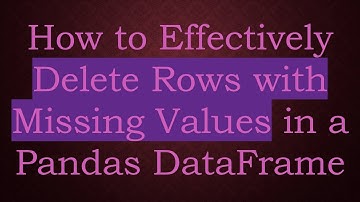 How to Effectively Delete Rows with Missing Values in a Pandas DataFrame