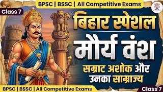 Bihar Special Class 7 | मौर्य वंश सम्पूर्ण इतिहास | चंद्रगुप्त मौर्य से अशोक तक | BPSC, BSSC, UPSC