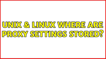 Unix & Linux: Where are Proxy Settings Stored?