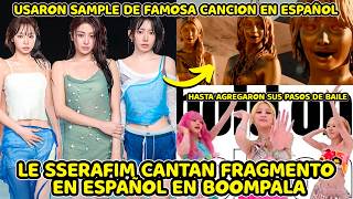 LE SSERAFIM CANTAN EN ESPAÑOL EN BOOMPALA + USARON SAMPLE DE FAMOSA CANCION EN ESPAÑOL