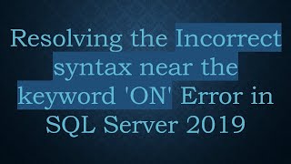 Resolving the Incorrect syntax near the keyword 'ON' Error in SQL Server 2019