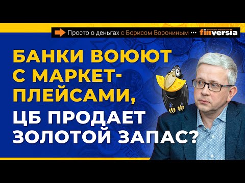 Банки воюют с маркетплейсами, ЦБ продает золотой запас? | Борис Воронин
