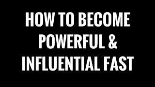 The Fastest Way To Become Powerful & Influential