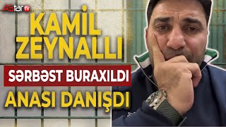 Kamil Zeynallı azadlıqda! Anasından ilk açıqlama.