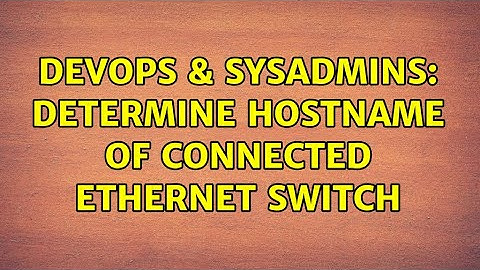 DevOps & SysAdmins: Determine hostname of connected ethernet switch (3 Solutions!!)