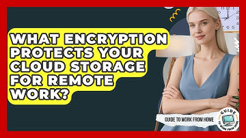 What Encryption Protects Your Cloud Storage For Remote Work? - Guide To Work From Home
