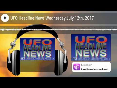 UFO Headline News Wednesday July 12th, 2017