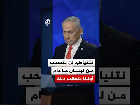 نتنياهو: لن ننسحب من لبنان ما دام أمننا يتطلب ذلك
