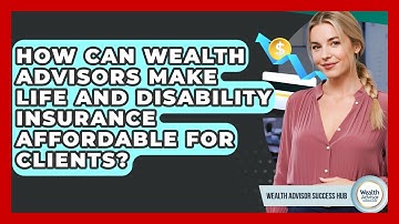 How Can Wealth Advisors Make Life And Disability Insurance Affordable For Clients?