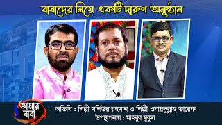 বাবাদের নিয়ে একটি দারুণ অনুষ্ঠান 'আমার বাবা' | মশিউর রহমান ও ওবায়দুল্লাহ তারেক