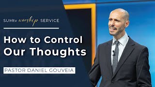 How to Control Our Thoughts - Pastor Daniel Gouveia || Worship Hour (05/04/24)