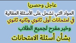 عاجل الان / المواد اللى هييجى فيها اسئلة مقالية فى امتحانات اولى وتانية ثانوى وخبر مفرح لطلاب. ?