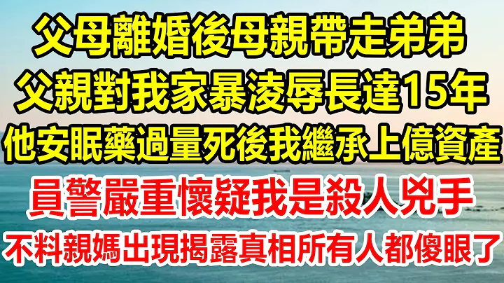 父母离婚后母亲带走弟弟，父亲对我家暴凌辱长达15年，后来他安眠药过量死了，我继承上亿资产，员警严重怀疑我是杀人凶手，不料亲妈出现揭露真相，所有人都傻眼了#情感故事 #生活经验 #为人处世 #情感 - 天天要闻