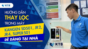 Hướng dẫn thay lọc trong Máy Điện Giải Kangen JR 2/4 - SD501 - SUPER 501 | KTB Kangen Việt Nam