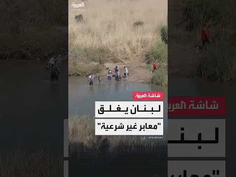 مصادر العربية الجيش اللبناني يغلق 4 معابر غير شرعية مع سوريا