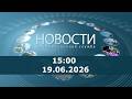 Новости 15:00 за 19.06.2026 г.