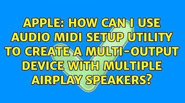 How can I use Audio Midi Setup utility to create a multi-output device with multiple AirPlay...