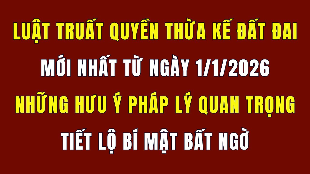 Luật Truất Quyền Hưởng Thừa Kế Đất Đai Mới Nhất Từ Ngày 1/1/2026