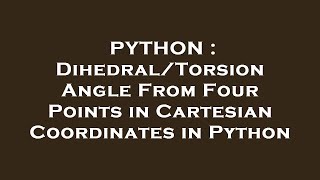 PYTHON : Dihedral/Torsion Angle From Four Points in Cartesian Coordinates in Python