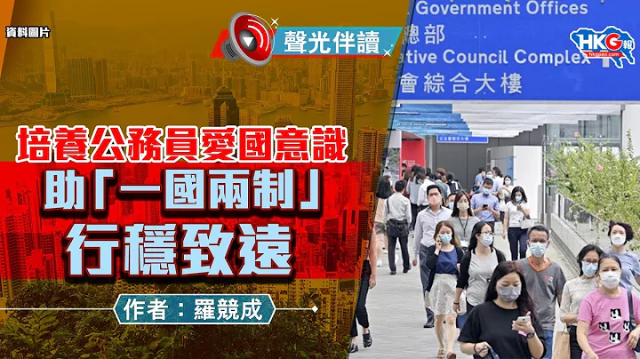 声光伴读《培养公务员爱国意识 助「一国两制」行稳致远》作者：罗竞成 - 天天要闻