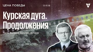 Цена победы /  Курская дуга. Продолжения / Валерий Замулин // 13.10.18