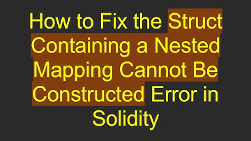 How to Fix the Struct Containing a Nested Mapping Cannot Be Constructed Error in Solidity
