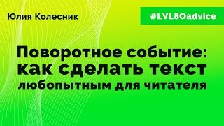 Видео Юлия Колесник. Поворотное событие: как сделать текст любопытным для читателя. (автор: LVL80)