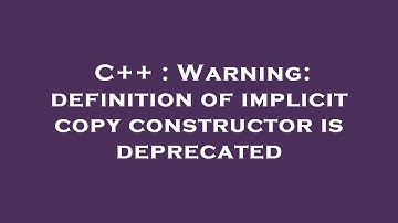 C++ : Warning: definition of implicit copy constructor is deprecated