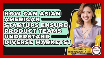 How Can Asian American Startups Ensure Product Teams Understand Diverse Markets?