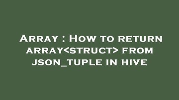 Array : How to return array struct  from json_tuple in hive