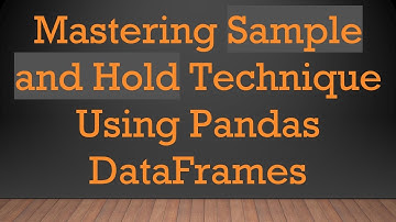 Mastering Sample and Hold Technique Using Pandas DataFrames